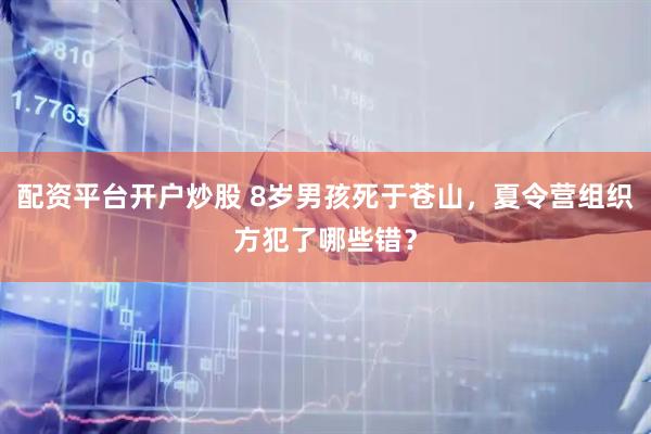 配资平台开户炒股 8岁男孩死于苍山，夏令营组织方犯了哪些错？