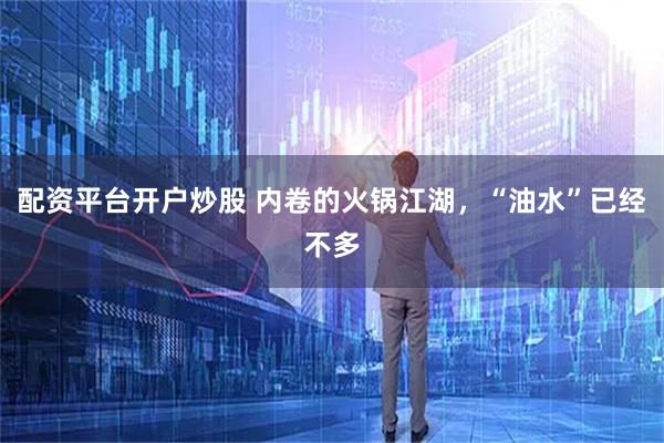 配资平台开户炒股 内卷的火锅江湖，“油水”已经不多