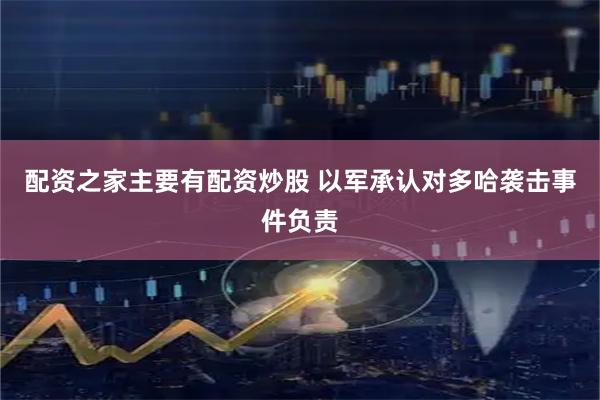 配资之家主要有配资炒股 以军承认对多哈袭击事件负责