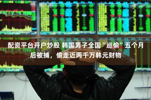 配资平台开户炒股 韩国男子全国“巡偷”五个月后被捕，偷走近两千万韩元财物