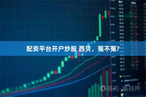 配资平台开户炒股 西贝，冤不冤?