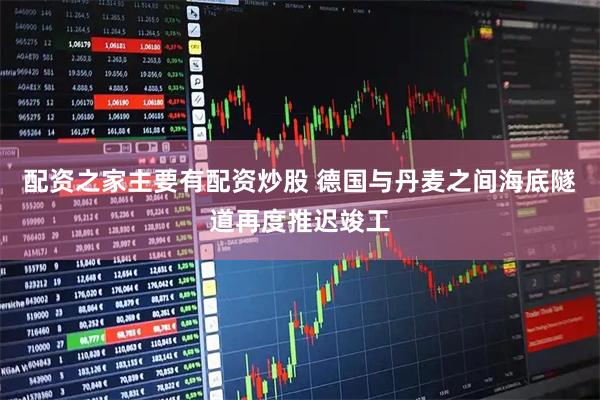 配资之家主要有配资炒股 德国与丹麦之间海底隧道再度推迟竣工